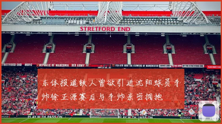 东体报道铁人曾欲引进沈阳球员李帅徐正源赛后与李帅亲密拥抱