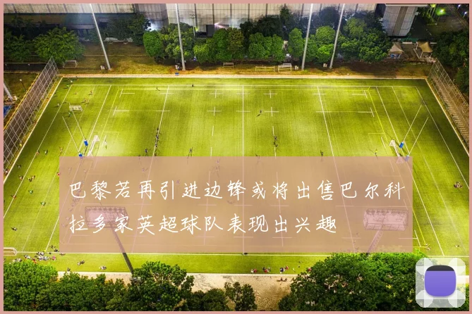 巴黎若再引进边锋或将出售巴尔科拉多家英超球队表现出兴趣