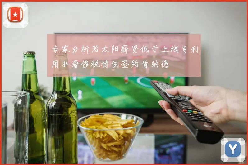 专家分析若太阳薪资低于土线可利用非奢侈税特例签约肯纳德