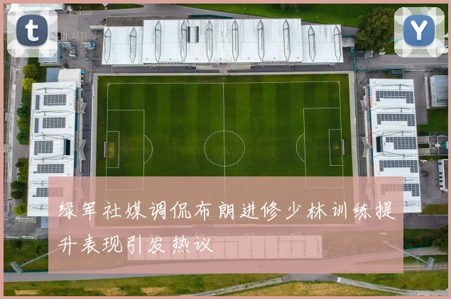绿军社媒调侃布朗进修少林训练提升表现引发热议