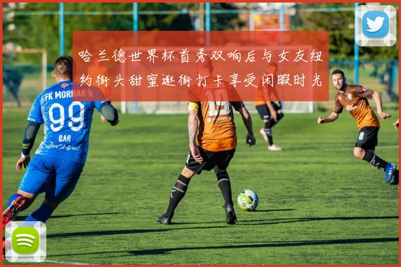 哈兰德世界杯首秀双响后与女友纽约街头甜蜜逛街打卡享受闲暇时光