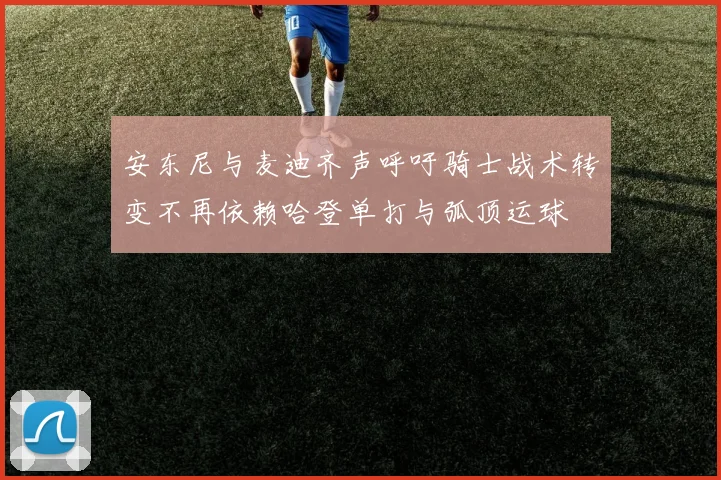 安东尼与麦迪齐声呼吁骑士战术转变不再依赖哈登单打与弧顶运球